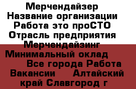 Мерчендайзер › Название организации ­ Работа-это проСТО › Отрасль предприятия ­ Мерчендайзинг › Минимальный оклад ­ 41 000 - Все города Работа » Вакансии   . Алтайский край,Славгород г.